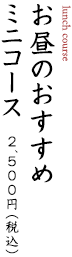 お昼のおすすめミニコース　2,500円（税込）