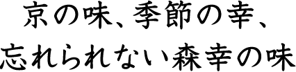 京の味、季節の幸、忘れられない森幸の味